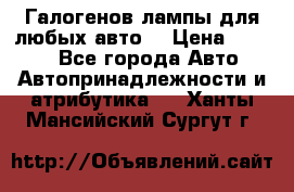 Галогенов лампы для любых авто. › Цена ­ 3 000 - Все города Авто » Автопринадлежности и атрибутика   . Ханты-Мансийский,Сургут г.